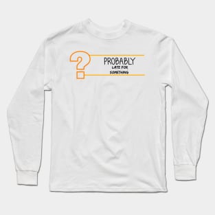 Probably Late For Something, Funny Gift, Sorry I'm Late I Didn't Want to Come Long Sleeve T-Shirt